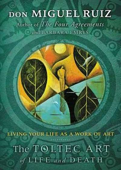 The Toltec Art of Life and Death: Living Your Life as a Work of Art, Paperback