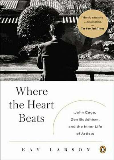 Where the Heart Beats: John Cage, Zen Buddhism, and the Inner Life of Artists, Paperback