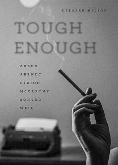 Tough Enough: Arbus, Arendt, Didion, McCarthy, Sontag, Weil, Paperback