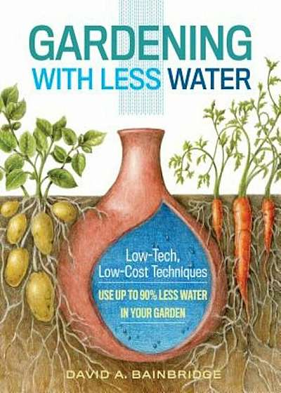 Gardening with Less Water: Low-Tech, Low-Cost Techniques; Use Up to 90 procente Less Water in Your Garden, Paperback