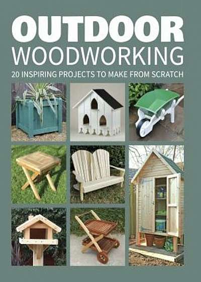 Outdoor Woodworking: 20 Inspiring Projects to Make from Scratch, Paperback
