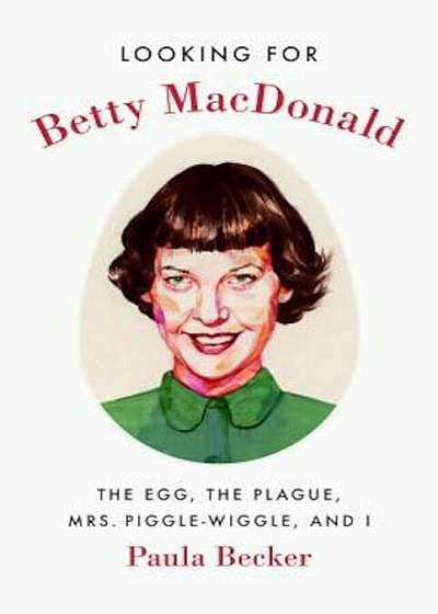 Looking for Betty MacDonald: The Egg, the Plague, Mrs. Piggle-Wiggle, and I, Hardcover