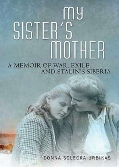 My Sister's Mother: A Memoir of War, Exile, and Stalin's Siberia, Hardcover