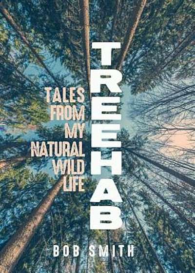 Treehab: Tales from My Natural, Wild Life, Hardcover