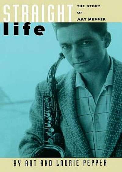 Straight Life: The Story of Art Pepper, Paperback