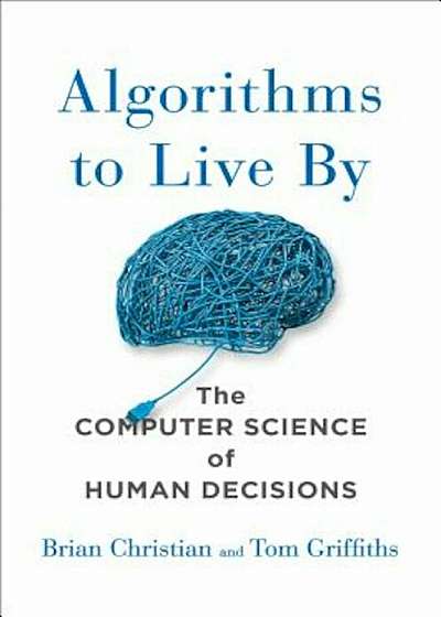 Algorithms to Live by: The Computer Science of Human Decisions, Hardcover
