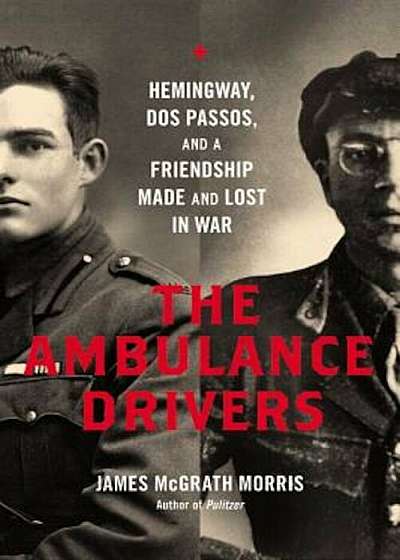 The Ambulance Drivers: Hemingway, DOS Passos, and a Friendship Made and Lost in War, Hardcover