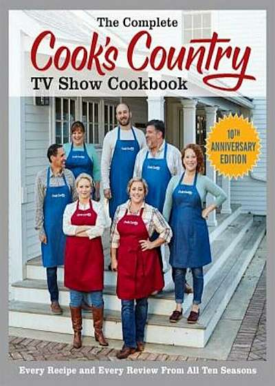 The Complete Cook's Country TV Show Cookbook 10th Anniversary Edition: Every Recipe and Every Review from All Ten Seasons, Paperback