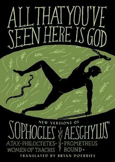 All That You've Seen Here Is God: New Versions of Four Greek Tragedies Sophocles' Ajax, Philoctetes, Women of Trachis; Aeschylus' Prometheus Bound, Paperback