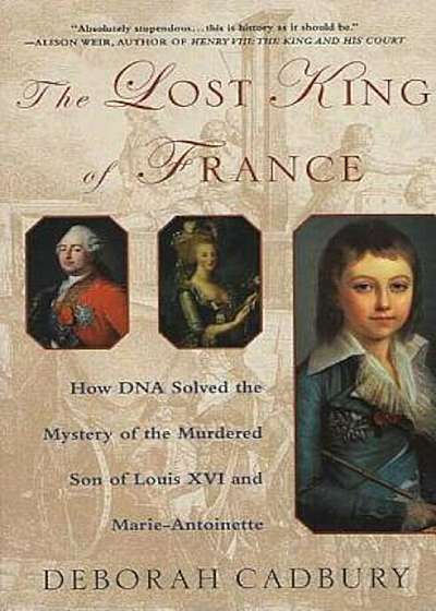 The Lost King of France: How DNA Solved the Mystery of the Murdered Son of Louis XVI and Marie Antoinette, Paperback