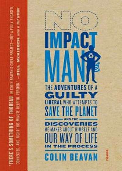 No Impact Man: The Adventures of a Guilty Liberal Who Attempts to Save the Planet, and the Discoveries He Makes about Himself and Our, Paperback