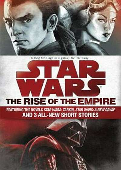 Star Wars: The Rise of the Empire: Featuring the Novels Star Wars: Tarkin, Star Wars: A New Dawn, and 3 All-New Short Stories, Paperback