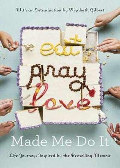 Eat Pray Love Made Me Do It: Life Journeys Inspired by the Bestselling Memoir, Paperback