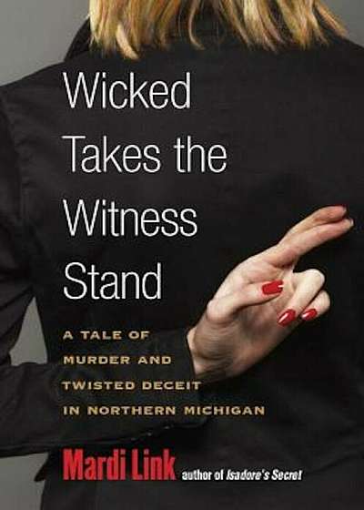 Wicked Takes the Witness Stand: A Tale of Murder and Twisted Deceit in Northern Michigan, Paperback