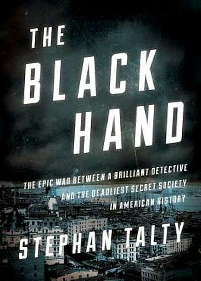 The Black Hand: The Epic War Between a Brilliant Detective and the Deadliest Secret Society in American History, Hardcover