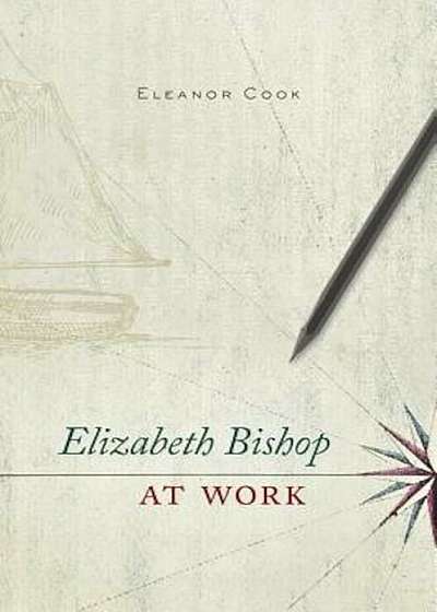 Elizabeth Bishop at Work, Hardcover