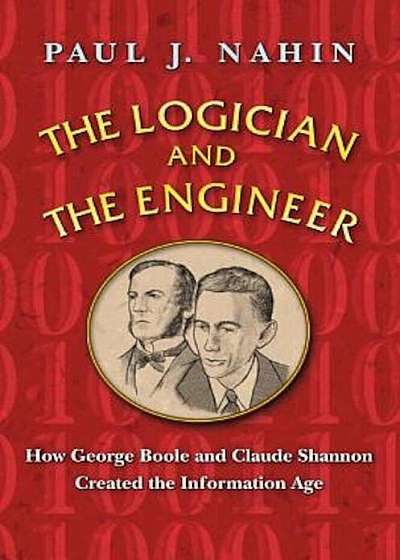 The Logician and the Engineer: How George Boole and Claude Shannon Created the Information Age, Paperback
