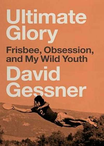Ultimate Glory: Frisbee, Obsession, and My Wild Youth, Paperback