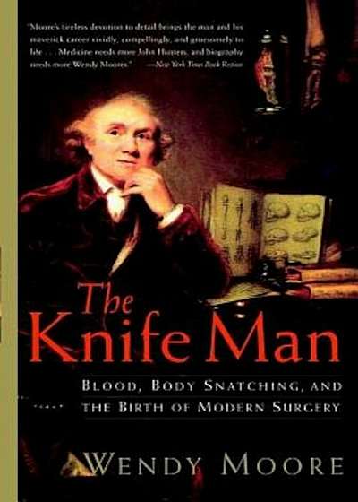The Knife Man: Blood, Body Snatching, and the Birth of Modern Surgery, Paperback