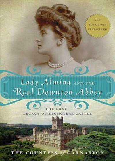 Lady Almina and the Real Downton Abbey: The Lost Legacy of Highclere Castle, Paperback