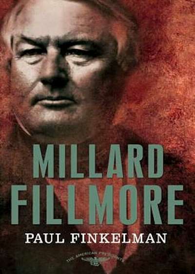 Millard Fillmore: The American Presidents Series: The 13th President, 1850-1853, Hardcover