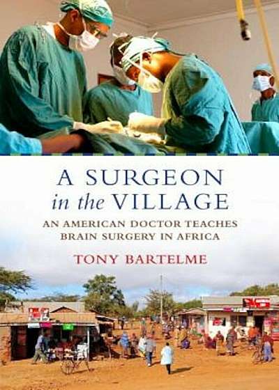 A Surgeon in the Village: An American Doctor Teaches Brain Surgery in Africa, Hardcover