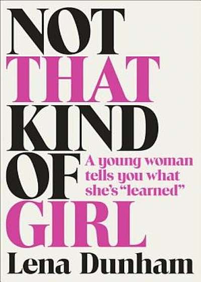 Not That Kind of Girl: A Young Woman Tells You What She's 'Learned', Hardcover