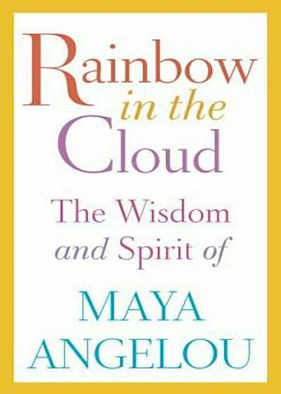 Rainbow in the Cloud: The Wisdom and Spirit of Maya Angelou, Hardcover