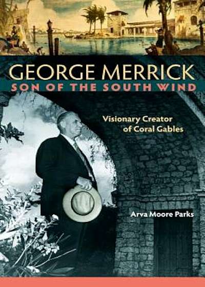 George Merrick, Son of the South Wind: Visionary Creator of Coral Gables, Hardcover