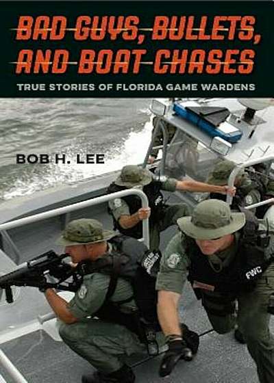 Bad Guys, Bullets, and Boat Chases: True Stories of Florida Game Wardens, Hardcover