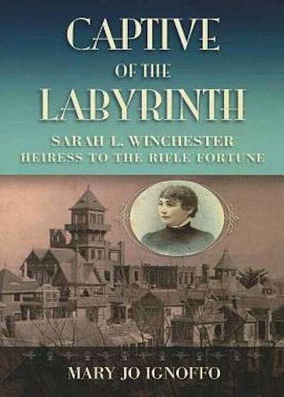 Captive of the Labyrinth: Sarah L. Winchester, Heiress to the Rifle Fortune, Paperback