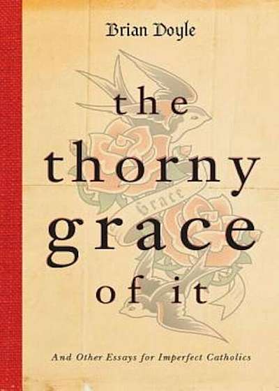 The Thorny Grace of It: And Other Essays for Imperfect Catholics, Paperback
