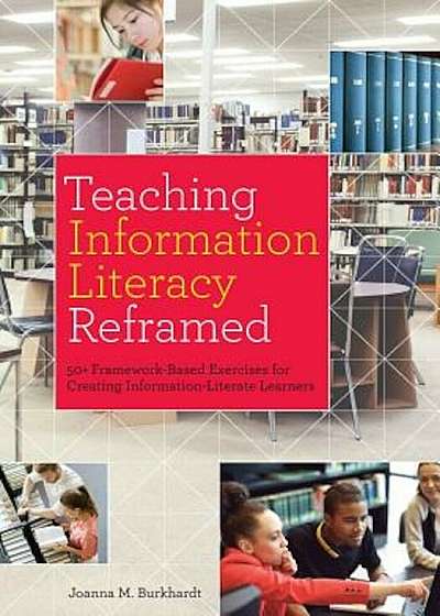 Teaching Information Literacy Reframed: 50+ Framework-Based Exercises for Creating Information-Literate Learners, Paperback