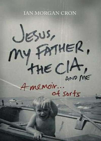 Jesus, My Father, the CIA, and Me: A Memoir...of Sorts, Paperback
