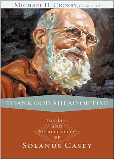Thank God Ahead of Time: The Life and Spirituality of Solanus Casey, Paperback