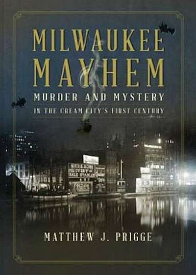 Milwaukee Mayhem: Murder and Mystery in the Cream City's First Century, Paperback