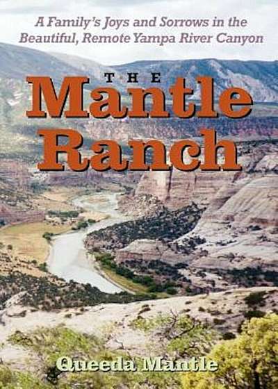 The Mantle Ranch: A Family's Joys and Sorrows in the Beautiful, Remote Yampa River Canyon, Paperback