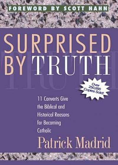 Surprised by Truth: 11 Converts Give the Biblical and Historical Reasons for Becoming Catholic, Paperback