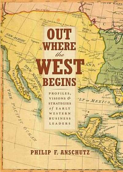 Out Where the West Begins: Profiles, Visions, and Strategies of Early Western Business Leaders, Hardcover