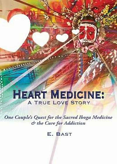 Heart Medicine: A True Love Story - One Couple's Quest for the Sacred Iboga Medicine & the Cure for Addiction, Paperback
