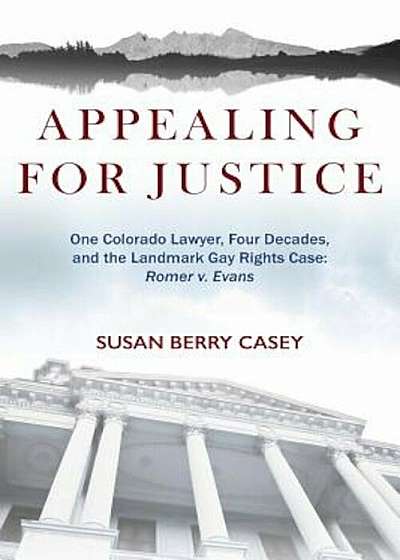 Appealing for Justice: One Lawyer, Four Decades and the Landmark Gay Rights Case: Romer V. Evans, Paperback