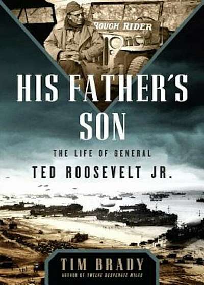 His Father's Son: The Life of General Ted Roosevelt, Jr., Hardcover