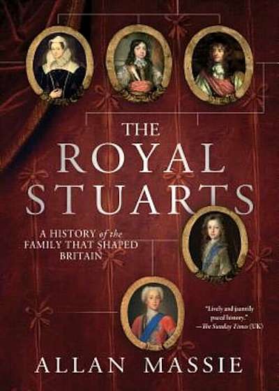The Royal Stuarts: A History of the Family That Shaped Britain, Paperback