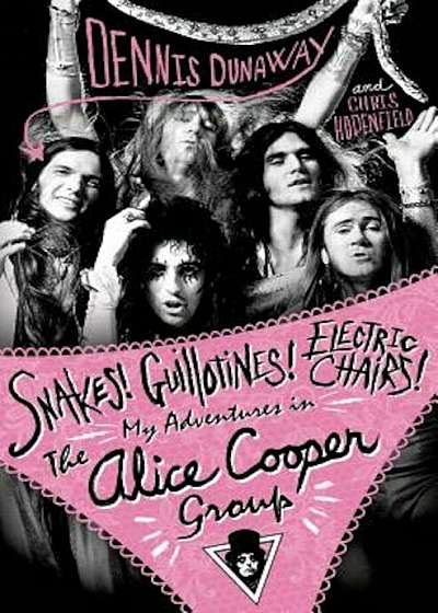 Snakes! Guillotines! Electric Chairs!: My Adventures in the Alice Cooper Group, Hardcover