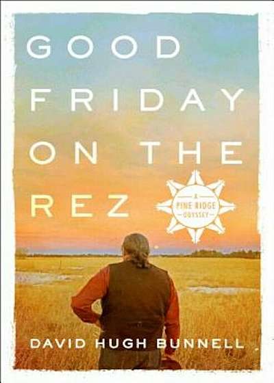 Good Friday on the Rez: A Pine Ridge Odyssey, Hardcover