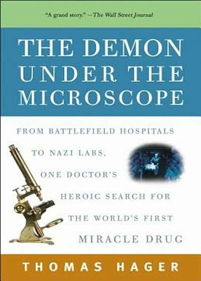 The Demon Under the Microscope: From Battlefield Hospitals to Nazi Labs, One Doctor's Heroic Search for the World's First Miracle Drug, Paperback