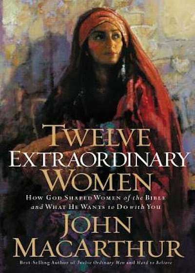 Twelve Extraordinary Women: How God Shaped Women of the Bible, and What He Wants to Do with You, Paperback