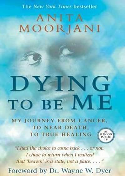 Dying to Be Me: My Journey from Cancer, to Near Death, to True Healing, Paperback