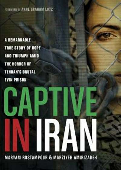 Captive in Iran: A Remarkable True Story of Hope and Triumph Amid the Horror of Tehran's Brutal Evin Prison, Paperback