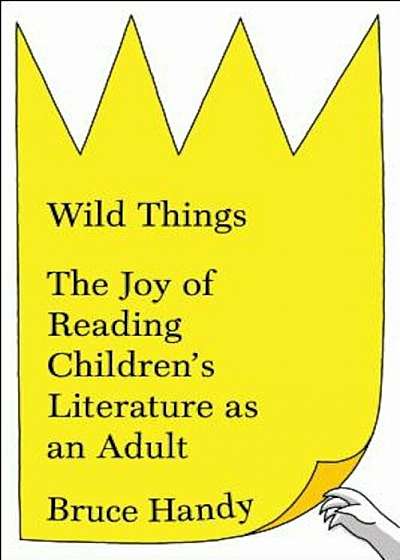 Wild Things: The Joy of Reading Children's Literature as an Adult, Hardcover